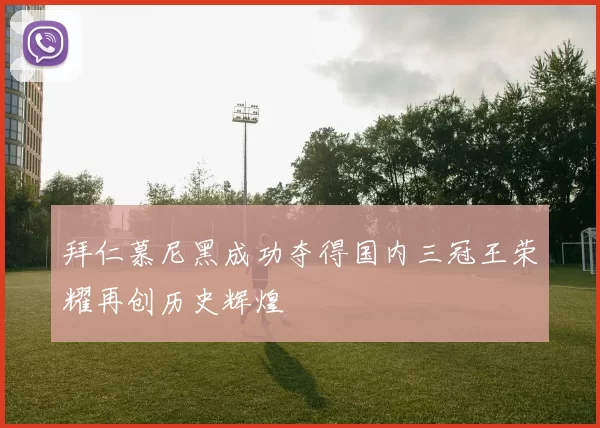 拜仁慕尼黑成功夺得国内三冠王荣耀再创历史辉煌