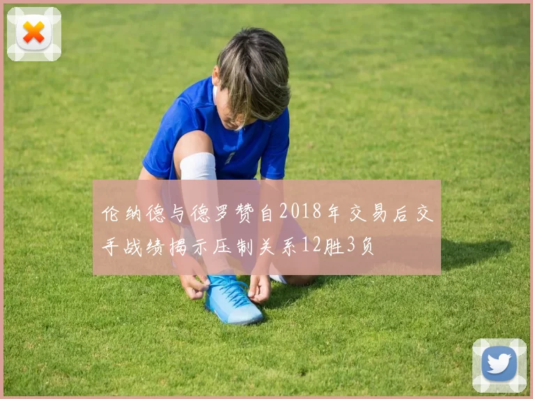 伦纳德与德罗赞自2018年交易后交手战绩揭示压制关系12胜3负